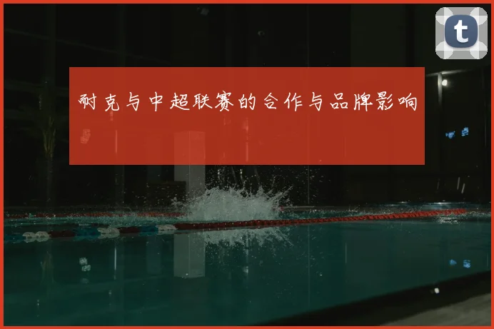 耐克与中超联赛的合作与品牌影响