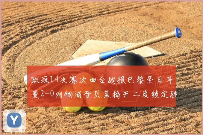 欧冠14决赛次回合战报巴黎圣日耳曼2-0利物浦登贝莱梅开二度锁定胜局