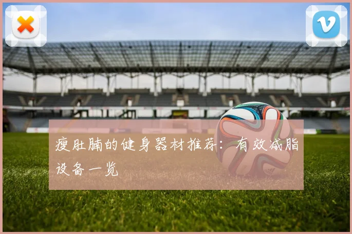 瘦肚腩的健身器材推荐：有效减脂设备一览