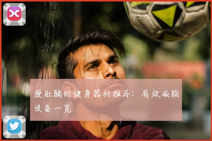 瘦肚腩的健身器材推荐:有效减脂设备一览