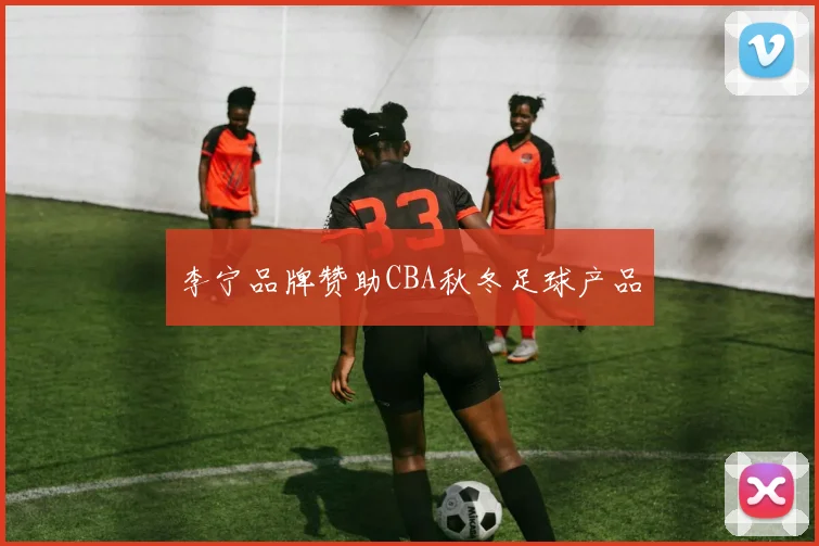 李宁品牌赞助CBA秋冬足球产品