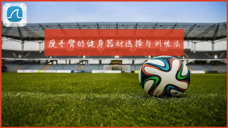 瘦手臂的健身器材选择与训练法